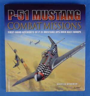 P-51 Mustang Combat Missions: First Hand Accounts of P-51 Mustang Ops Over Nazi Europe